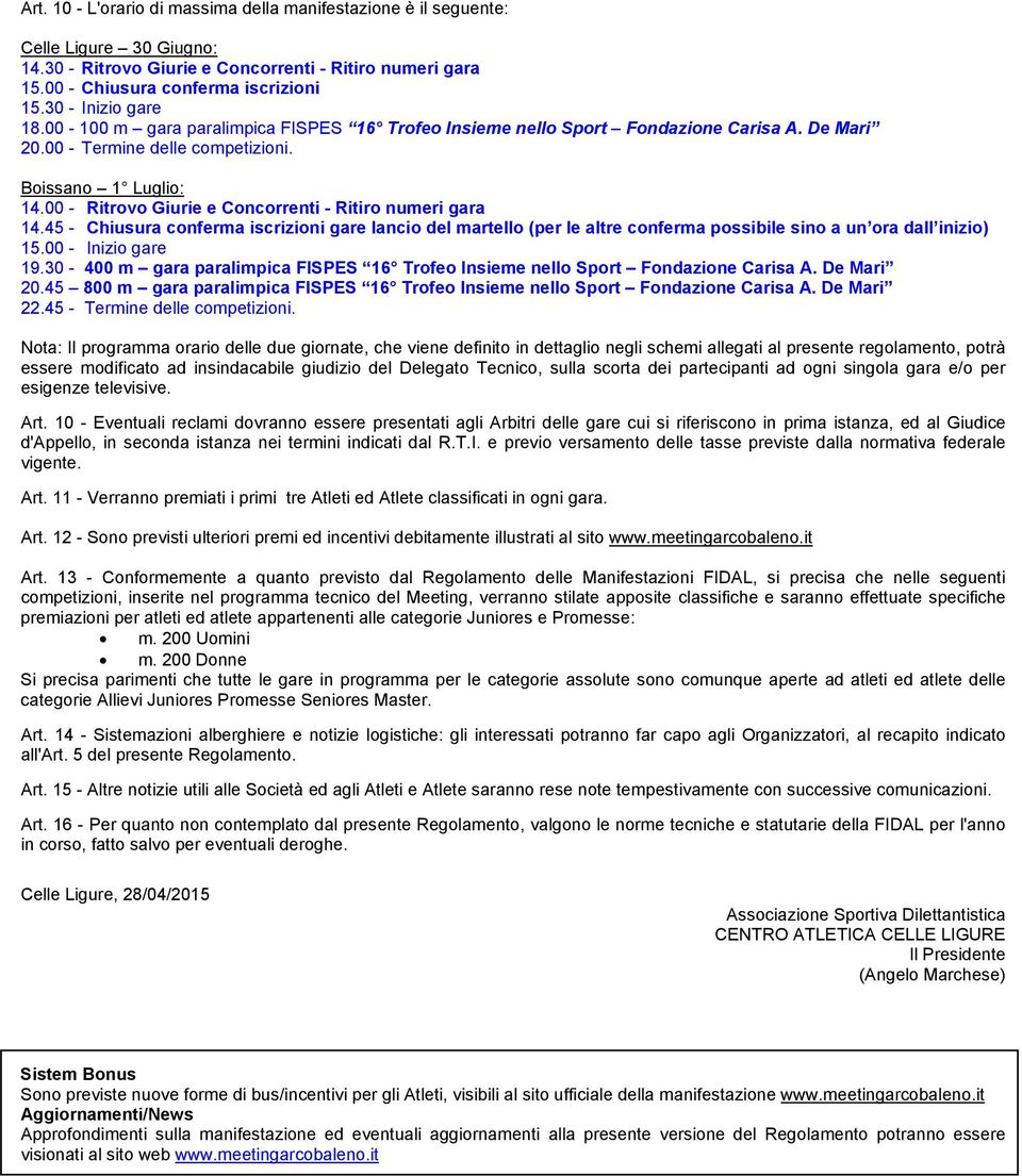 00 - Ritrovo Giurie e Concorrenti - Ritiro numeri gara 14.45 - Chiusura conferma iscrizioni gare lancio del martello (per le altre conferma possibile sino a un ora dall inizio) 15.00 - Inizio gare 19.