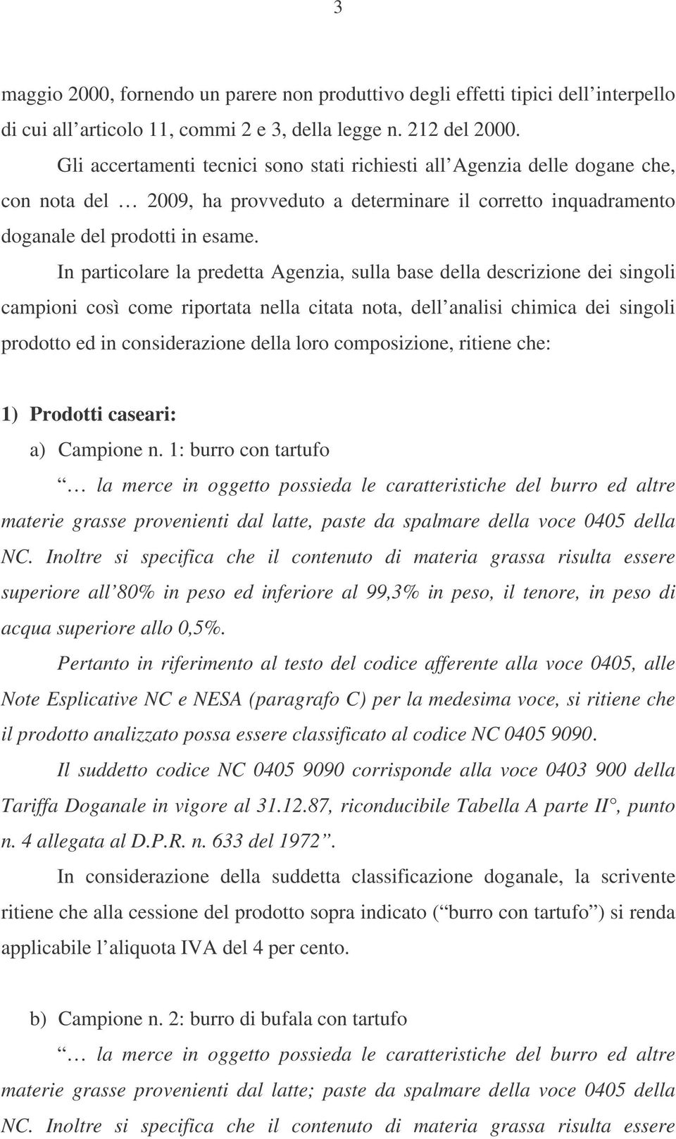 In particolare la predetta Agenzia, sulla base della descrizione dei singoli campioni così come riportata nella citata nota, dell analisi chimica dei singoli prodotto ed in considerazione della loro