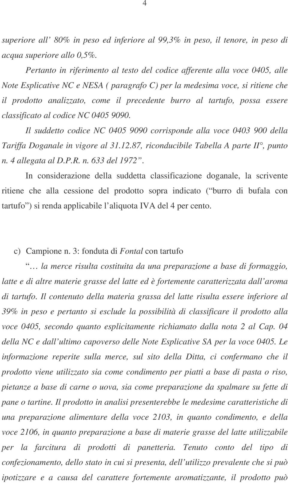 burro al tartufo, possa essere classificato al codice NC 0405 9090. Il suddetto codice NC 0405 9090 corrisponde alla voce 0403 900 della Tariffa Doganale in vigore al 31.12.