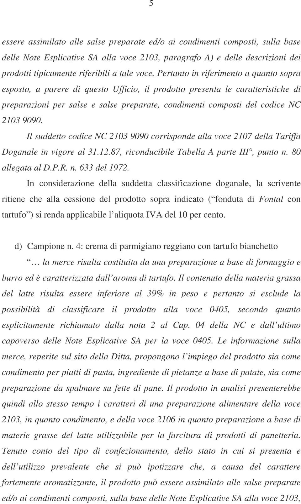 NC 2103 9090. Il suddetto codice NC 2103 9090 corrisponde alla voce 2107 della Tariffa Doganale in vigore al 31.12.87, riconducibile Tabella A parte III, punto n. 80 allegata al D.P.R. n. 633 del 1972.