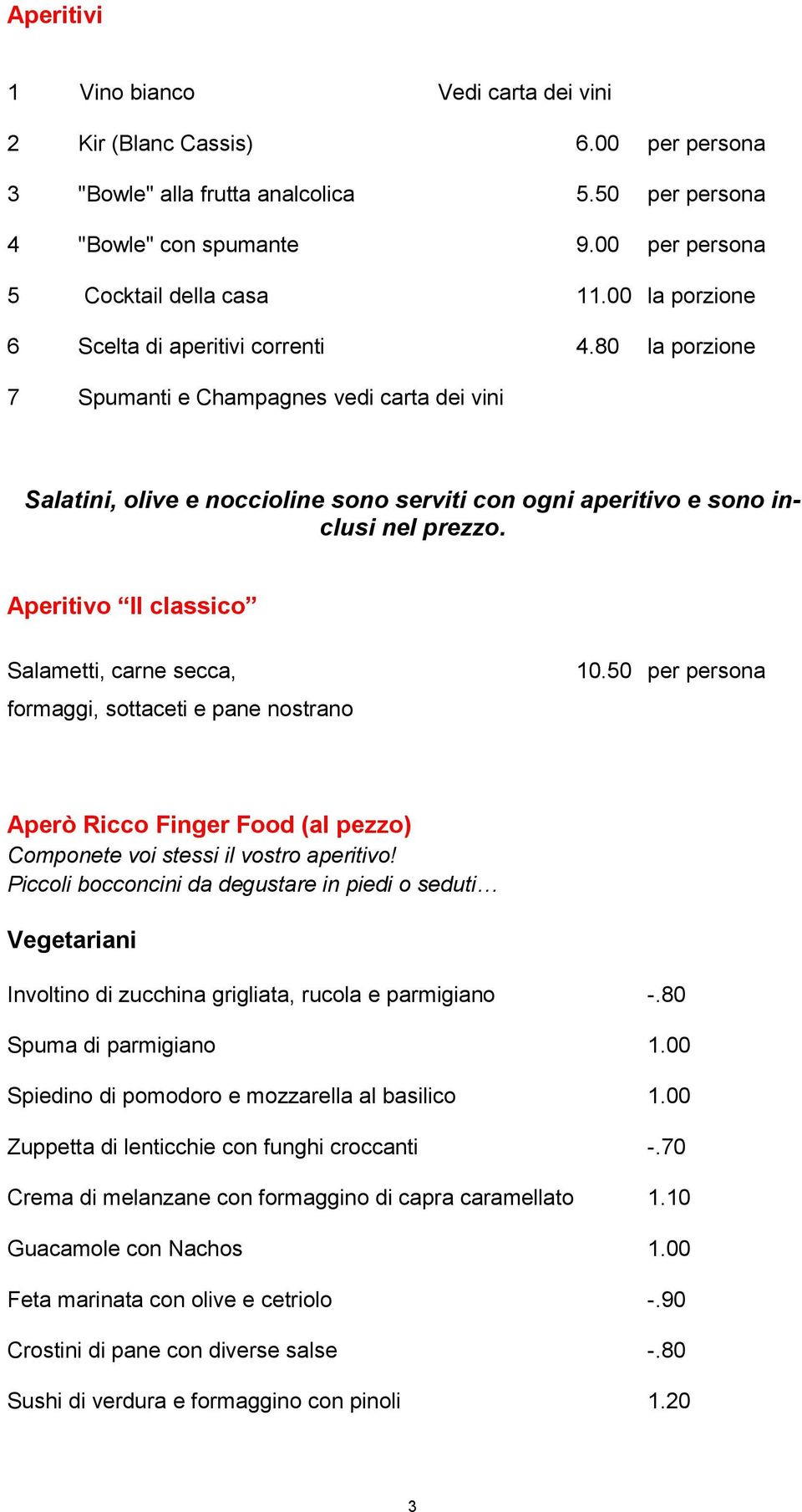 Aperitivo Il classico Salametti, carne secca, formaggi, sottaceti e pane nostrano 10.50 per persona Aperò Ricco Finger Food (al pezzo) Componete voi stessi il vostro aperitivo!