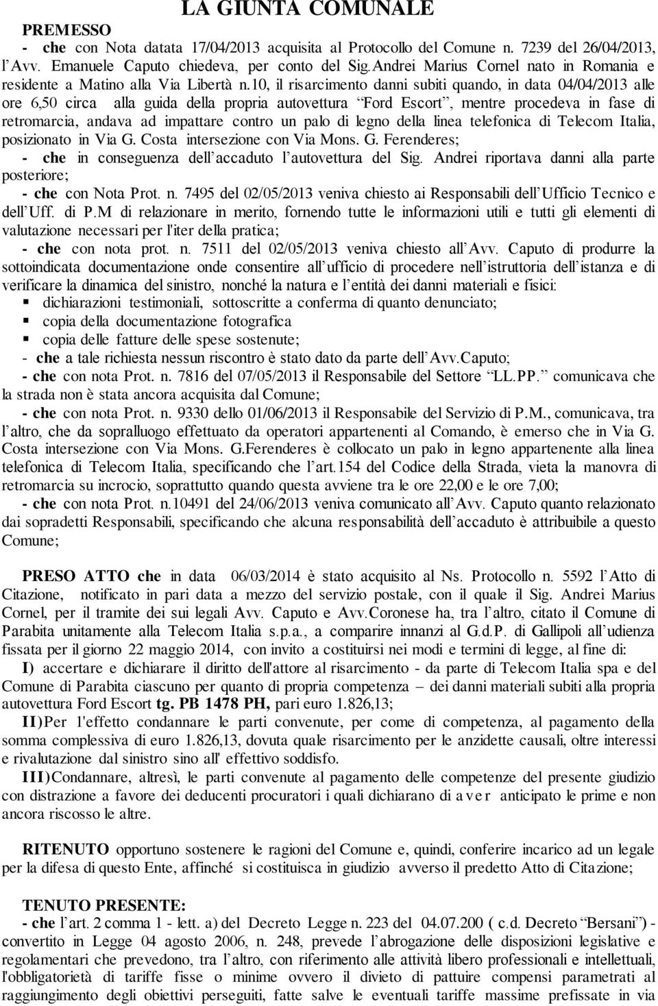 10, il risarcimento danni subiti quando, in data 04/04/2013 alle ore 6,50 circa alla guida della propria autovettura Ford Escort, mentre procedeva in fase di retromarcia, andava ad impattare contro