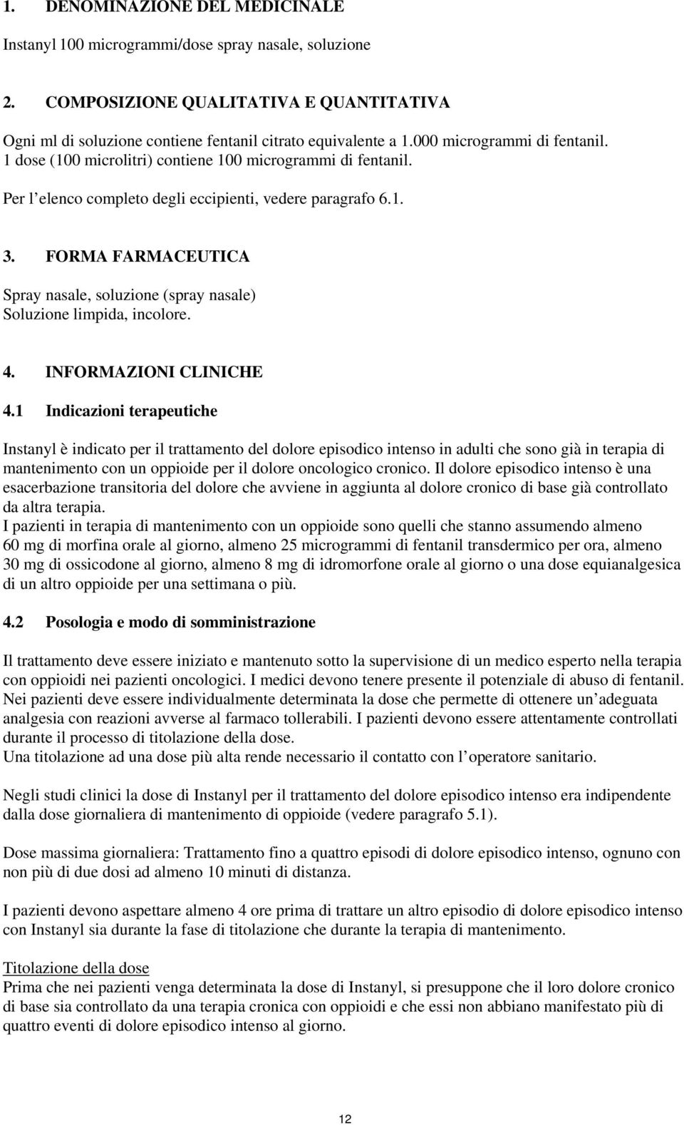 FORMA FARMACEUTICA Spray nasale, soluzione (spray nasale) Soluzione limpida, incolore. 4. INFORMAZIONI CLINICHE 4.