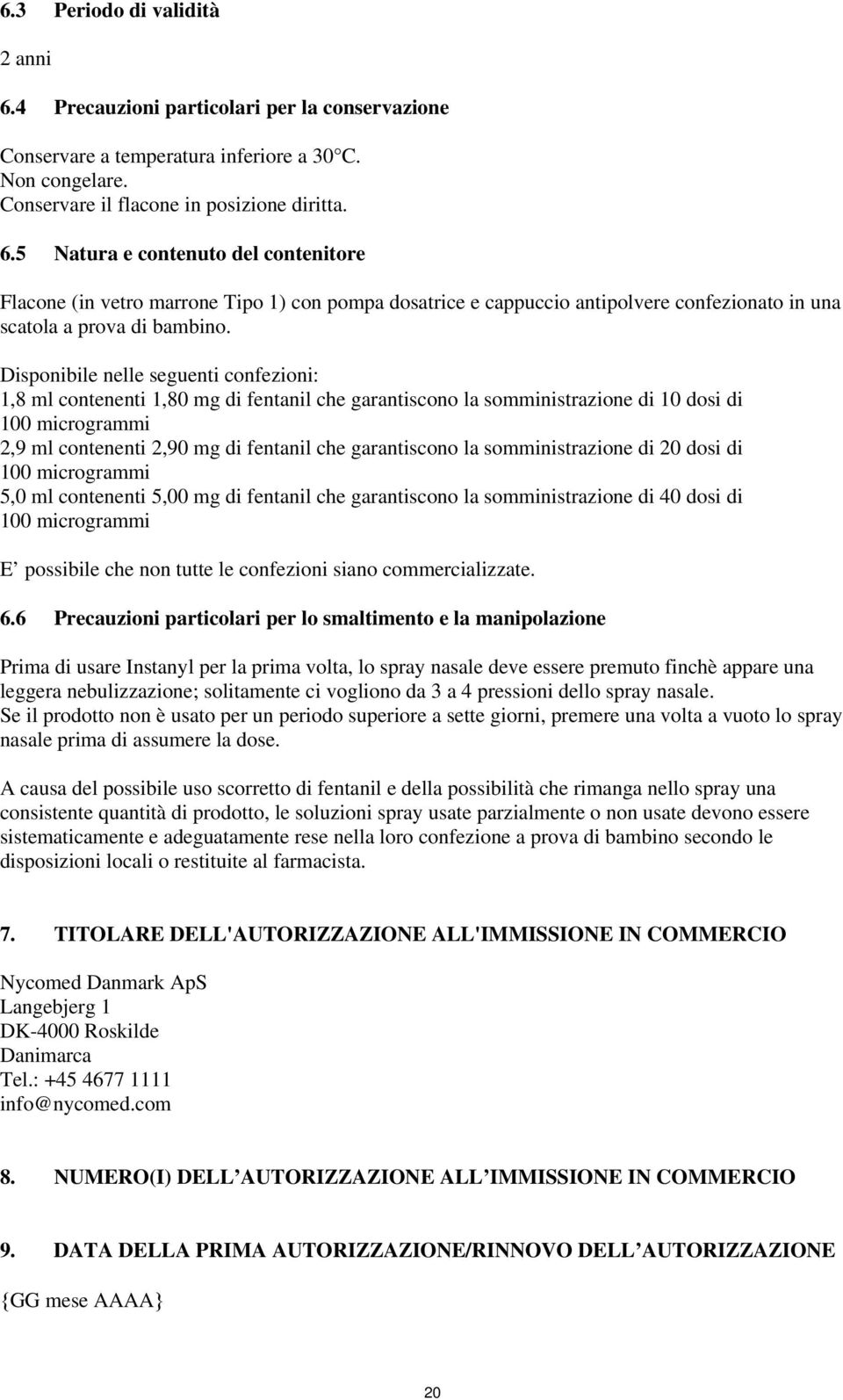 la somministrazione di 20 dosi di 100 microgrammi 5,0 ml contenenti 5,00 mg di fentanil che garantiscono la somministrazione di 40 dosi di 100 microgrammi E possibile che non tutte le confezioni