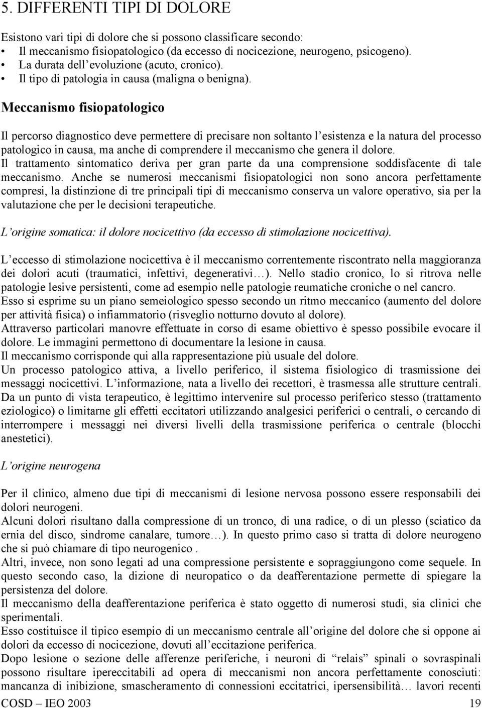 Meccanismo fisiopatologico Il percorso diagnostico deve permettere di precisare non soltanto l esistenza e la natura del processo patologico in causa, ma anche di comprendere il meccanismo che genera