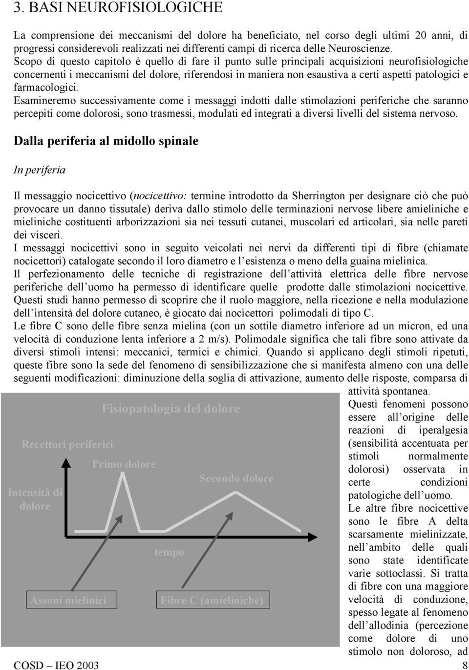 Scopo di questo capitolo è quello di fare il punto sulle principali acquisizioni neurofisiologiche concernenti i meccanismi del dolore, riferendosi in maniera non esaustiva a certi aspetti patologici