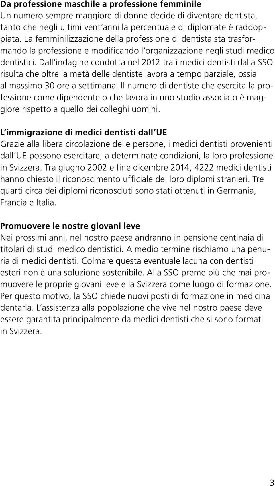 Dall indagine condotta nel 2012 tra i medici dentisti dalla SSO risulta che oltre la metà delle dentiste lavora a tempo parziale, ossia al massimo 30 ore a settimana.