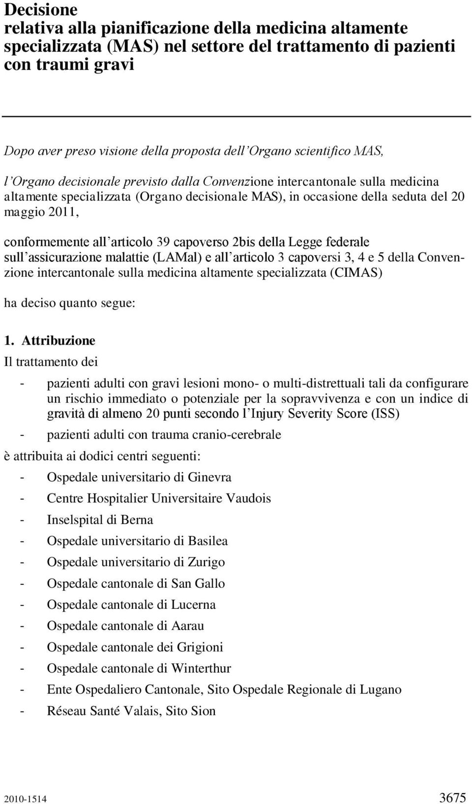 conformemente all articolo 39 capoverso 2bis della Legge federale sull assicurazione malattie (LAMal) e all articolo 3 capoversi 3, 4 e 5 della Convenzione intercantonale sulla medicina altamente