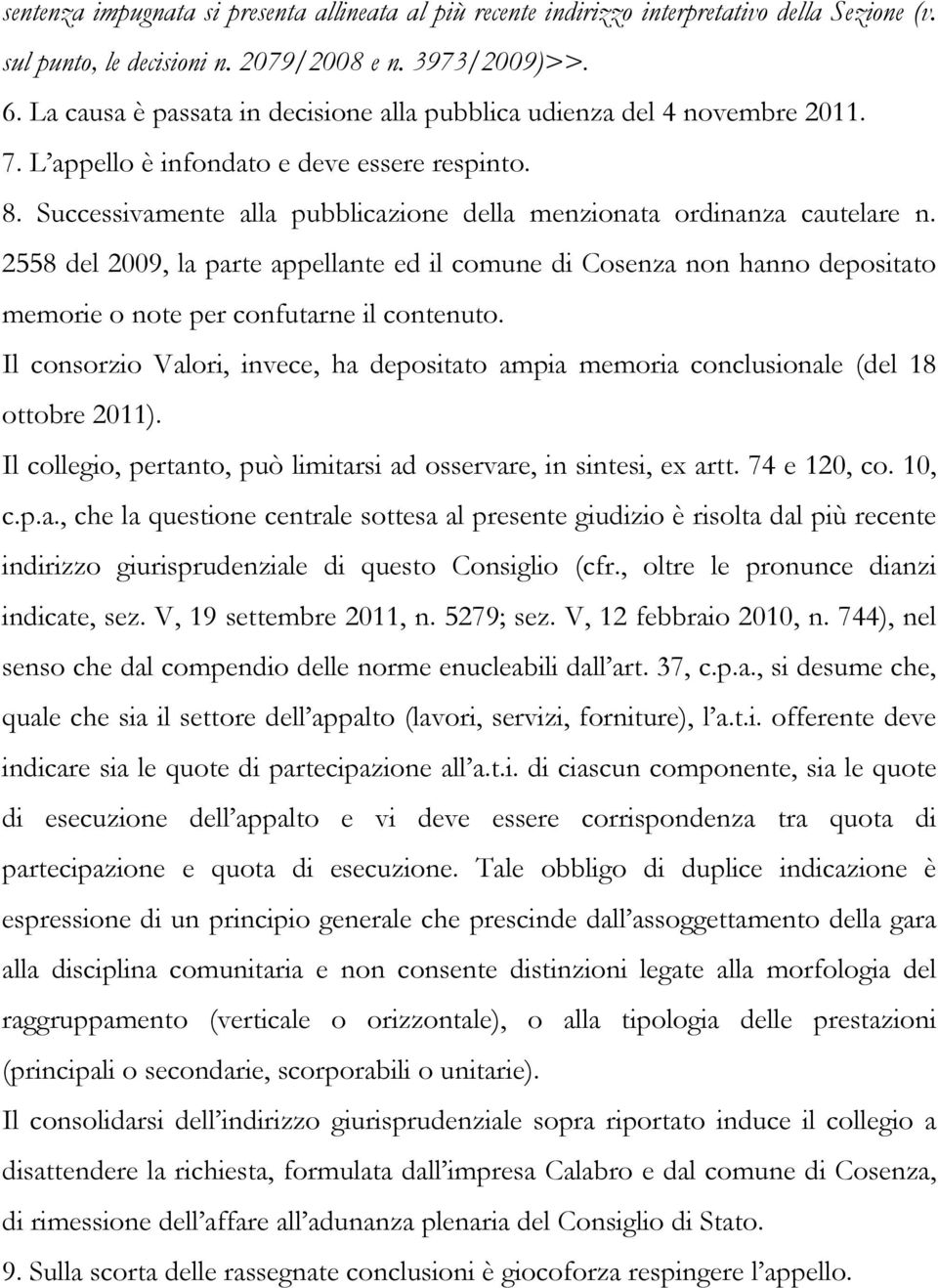 Successivamente alla pubblicazione della menzionata ordinanza cautelare n. 2558 del 2009, la parte appellante ed il comune di Cosenza non hanno depositato memorie o note per confutarne il contenuto.