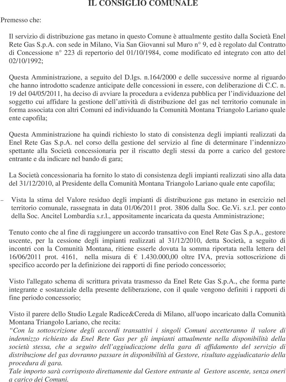 con sede in Milano, Via San Giovanni sul Muro n 9, ed è regolato dal Contratto di Concessione n 223 di repertorio del 01/10/1984, come modificato ed integrato con atto del 02/10/1992; Questa