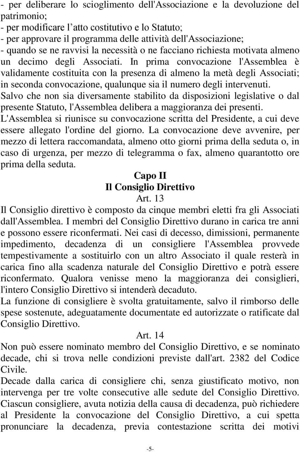 In prima convocazione l'assemblea è validamente costituita con la presenza di almeno la metà degli Associati; in seconda convocazione, qualunque sia il numero degli intervenuti.