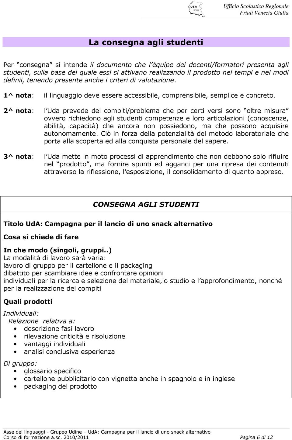 l Uda prevede dei compiti/problema che per certi versi sono oltre misura ovvero richiedono agli studenti competenze e loro articolazioni (conoscenze, abilità, capacità) che ancora non possiedono, ma