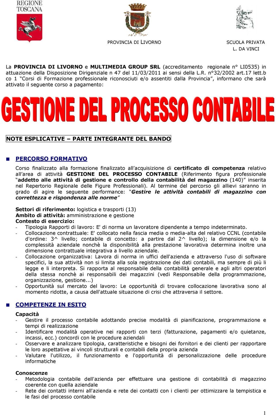 b co 1 Corsi di Formazione professionale riconosciuti e/o assentiti dalla Provincia, informano che sarà attivato il seguente corso a pagamento: NOTE ESPLICATIVE PARTE INTEGRANTE DEL BANDO PERCORSO