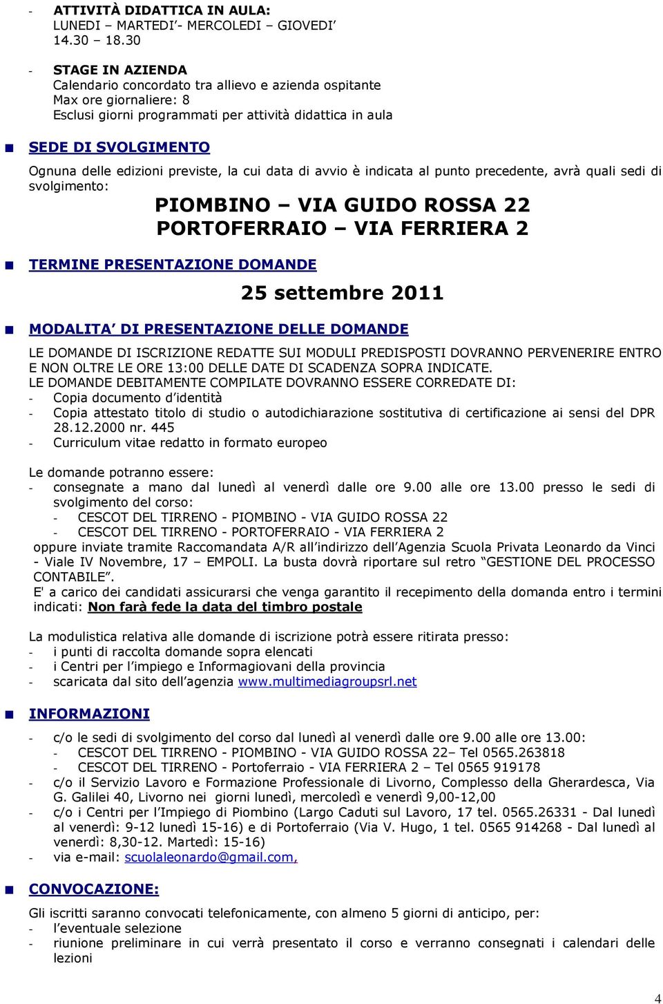 previste, la cui data di avvio è indicata al punto precedente, avrà quali sedi di svolgimento: PIOMBINO VIA GUIDO ROSSA 22 PORTOFERRAIO VIA FERRIERA 2 TERMINE PRESENTAZIONE DOMANDE 25 settembre 2011