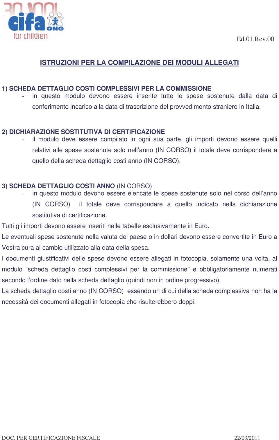 2) DICHIARAZIONE SOSTITUTIVA DI CERTIFICAZIONE - il modulo deve essere compilato in ogni sua parte, gli importi devono essere quelli relativi alle spese sostenute solo nell anno (IN CORSO) il totale