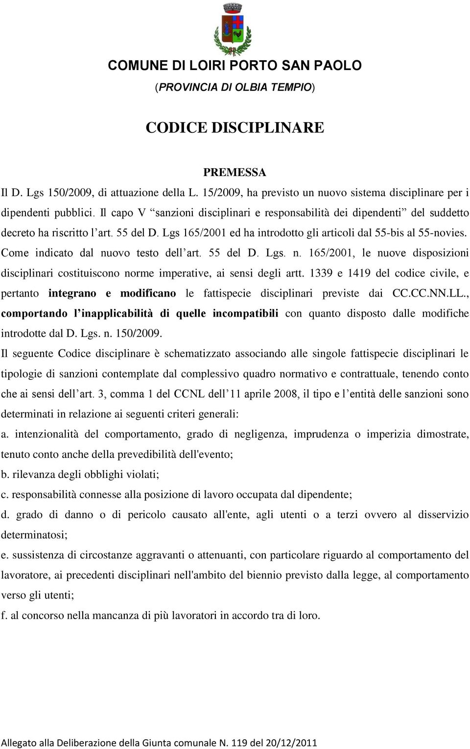 Lgs 165/2001 ed ha introdotto gli articoli dal 55-bis al 55-novies. Come indicato dal nuovo testo dell art. 55 del D. Lgs. n. 165/2001, le nuove disposizioni disciplinari costituiscono norme imperative, ai sensi degli artt.