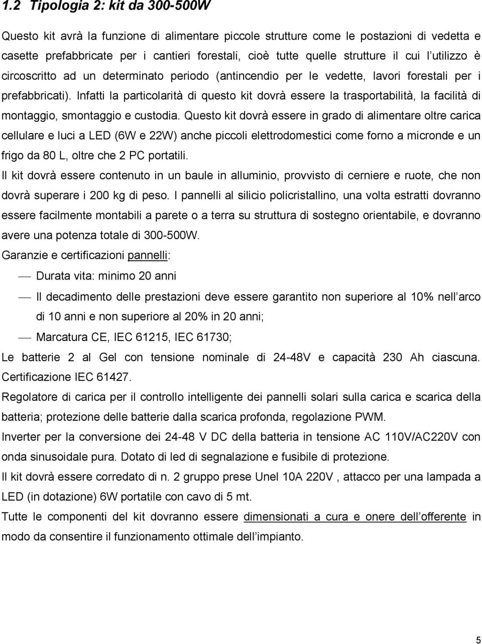 Infatti la particolarità di questo kit dovrà essere la trasportabilità, la facilità di montaggio, smontaggio e custodia.