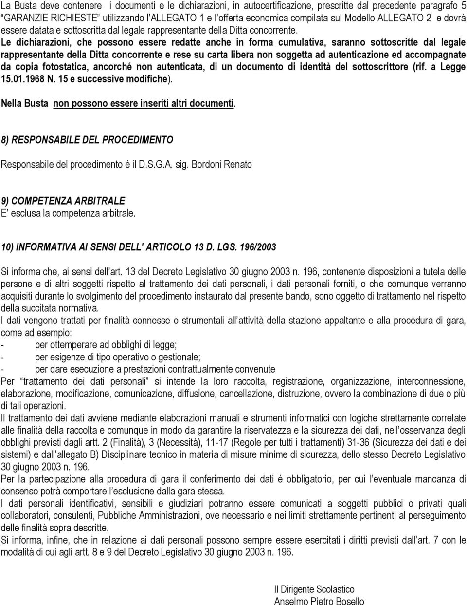 Le dichiarazioni, che possono essere redatte anche in forma cumulativa, saranno sottoscritte dal legale rappresentante della Ditta concorrente e rese su carta libera non soggetta ad autenticazione ed