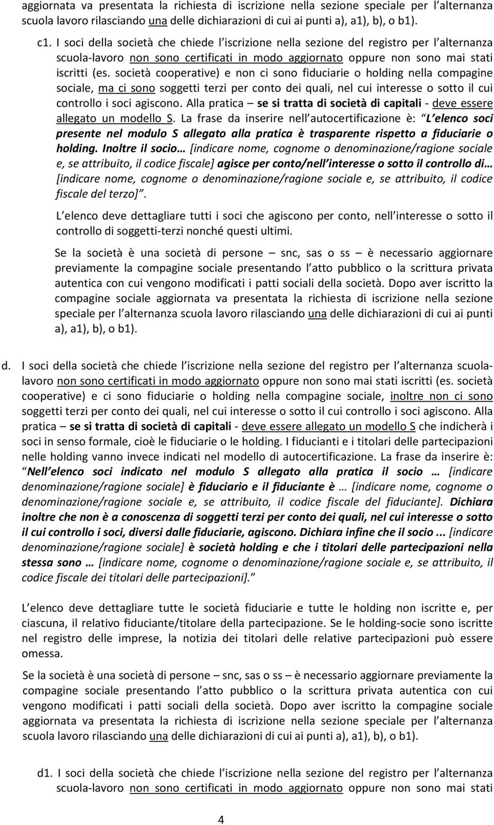 società cooperative) e non ci sono fiduciarie o holding nella compagine sociale, ma ci sono soggetti terzi per conto dei quali, nel cui interesse o sotto il cui controllo i soci agiscono.