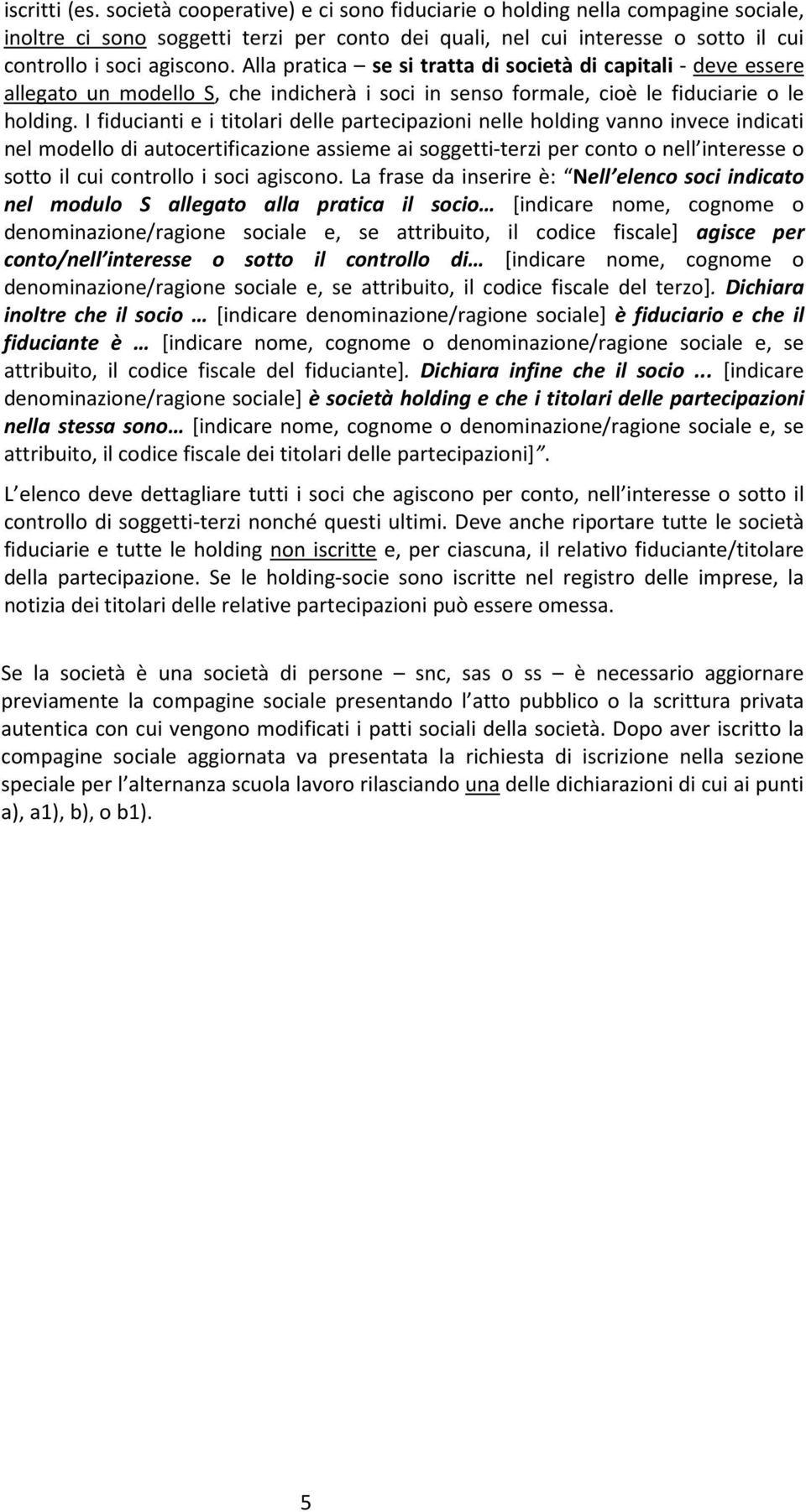 Alla pratica se si tratta di società di capitali - deve essere allegato un modello S, che indicherà i soci in senso formale, cioè le fiduciarie o le holding.