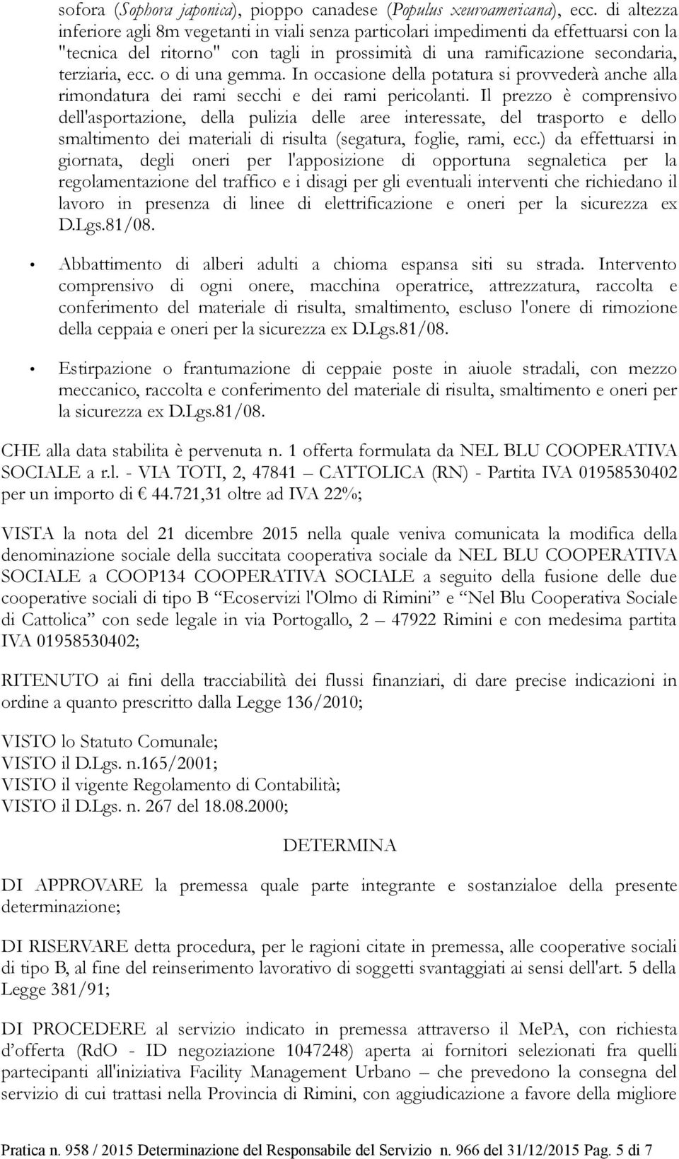 o di una gemma. In occasione della potatura si provvederà anche alla rimondatura dei rami secchi e dei rami pericolanti.