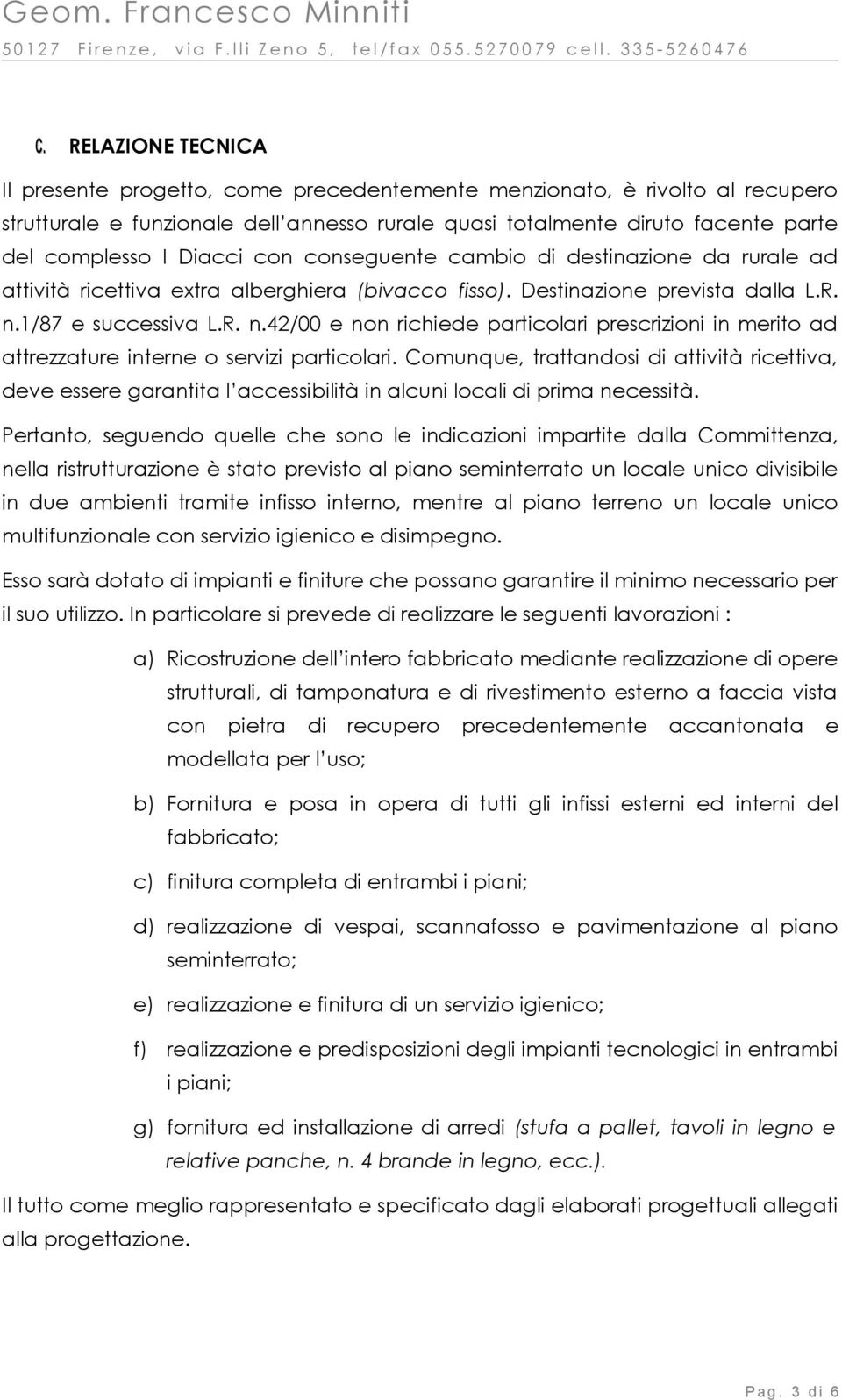 1/87 e successiva L.R. n.42/00 e non richiede particolari prescrizioni in merito ad attrezzature interne o servizi particolari.