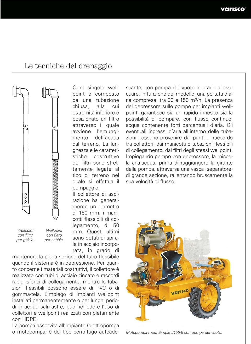 La lunghezza e le caratteristiche costruttive dei filtri sono strettamente legate al tipo di terreno nel quale si effettua il pompaggio.