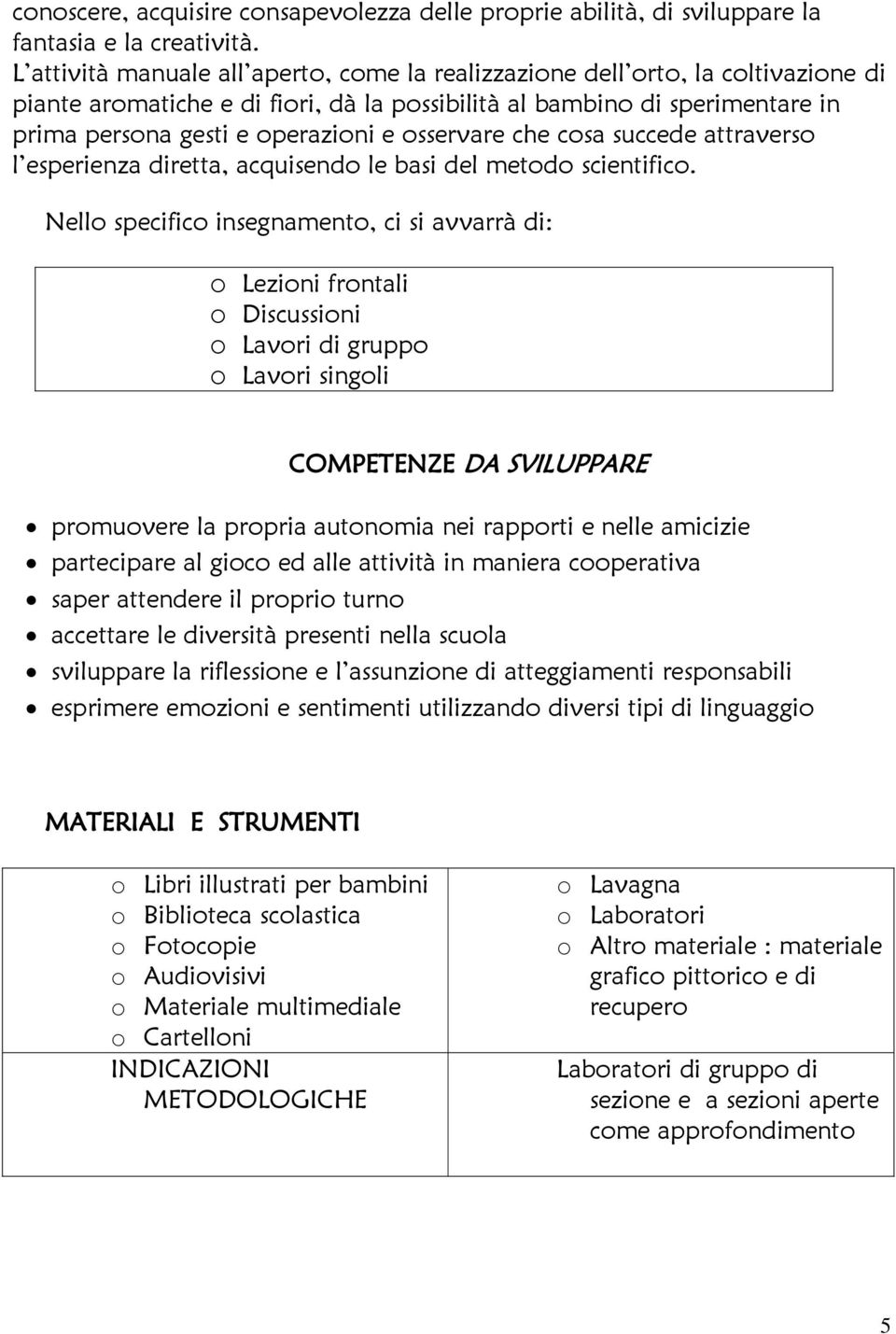 osservare che cosa succede attraverso l esperienza diretta, acquisendo le basi del metodo scientifico.