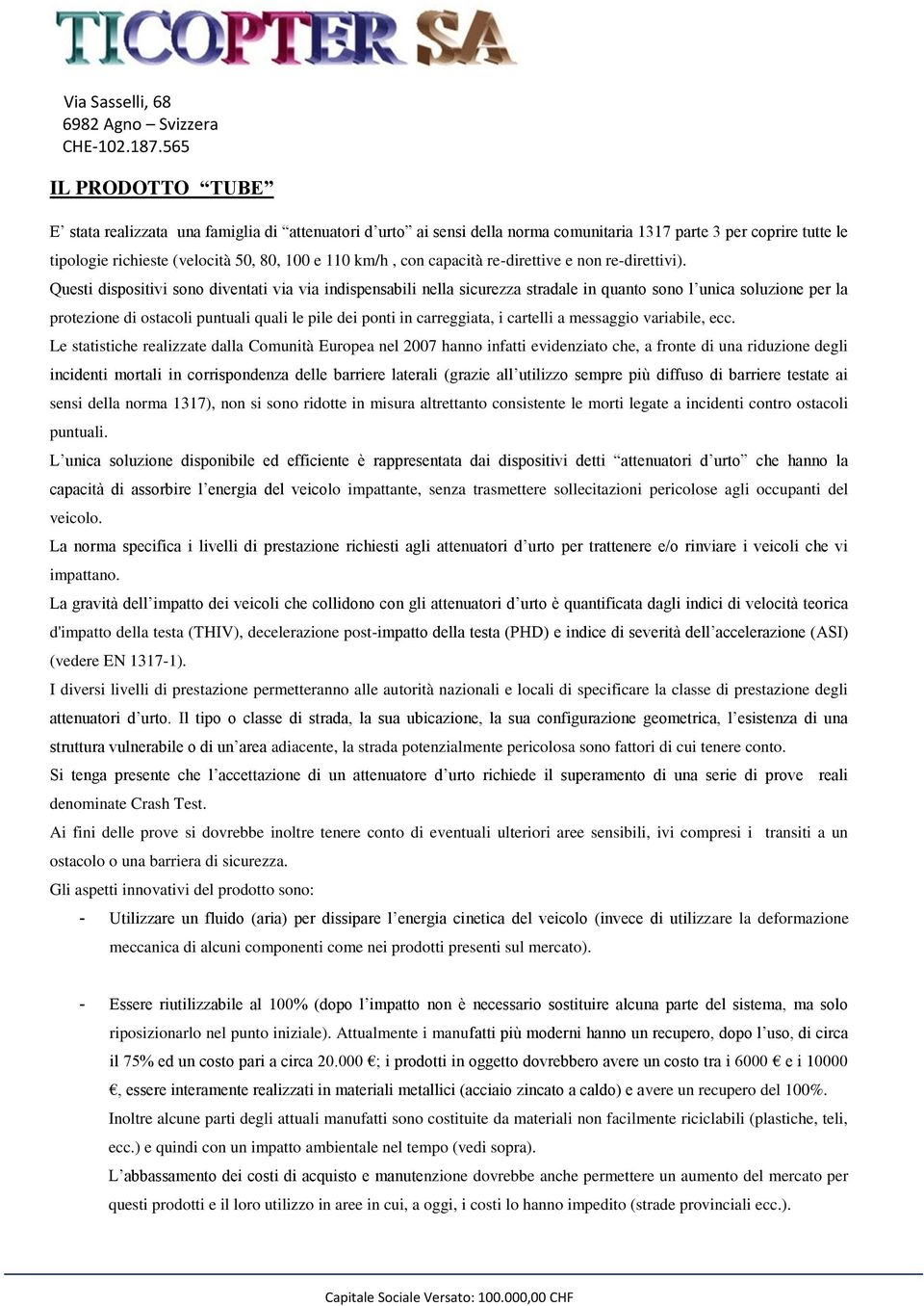 Questi dispositivi sono diventati via via indispensabili nella sicurezza stradale in quanto sono l unica soluzione per la protezione di ostacoli puntuali quali le pile dei ponti in carreggiata, i