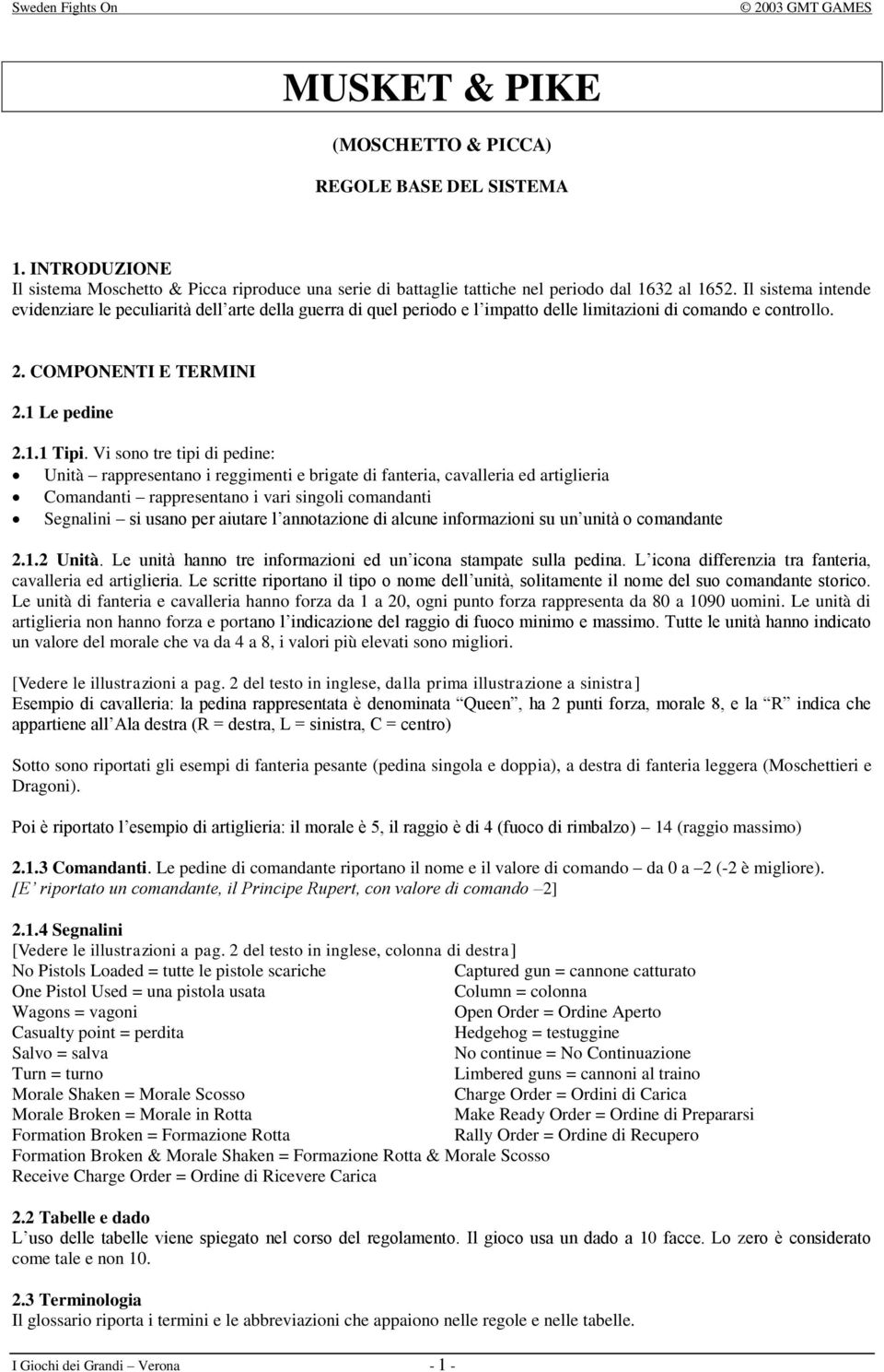 Vi sono tre tipi di pedine: Unità rappresentano i reggimenti e brigate di fanteria, cavalleria ed artiglieria Comandanti rappresentano i vari singoli comandanti Segnalini si usano per aiutare l