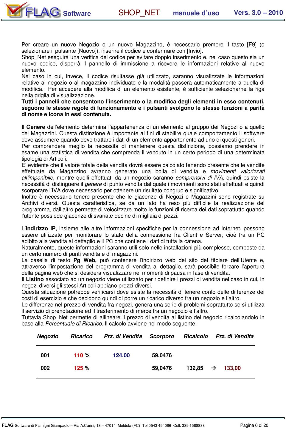 Nel cas in cui, invece, il cdice risultasse già utilizzat, sarann visualizzate le infrmazini relative al negzi al magazzin individuat e la mdalità passerà autmaticamente a quella di mdifica.