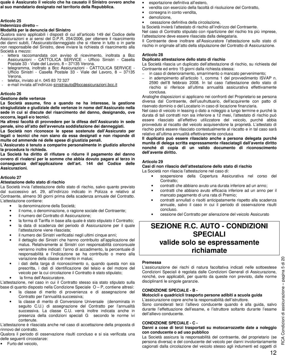 254/2006, per ottenere il risarcimento dei danni subiti, l Assicurato/danneggiato che si ritiene in tutto o in parte non responsabile del Sinistro, deve inviare la richiesta di risarcimento alla