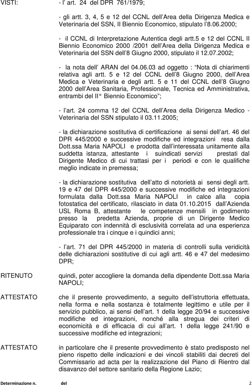 2002; - la nota dell ARAN del 04.06.03 ad oggetto : Nota di chiarimenti relativa agli artt. 5 e 12 del CCNL dell 8 Giugno 2000, dell Area Medica e Veterinaria e degli artt.