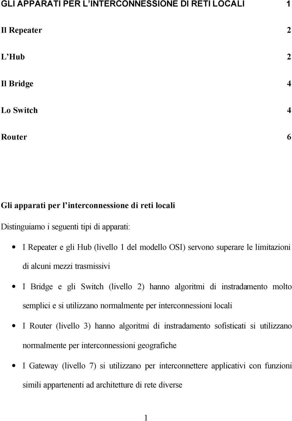 algoritmi di instradamento molto semplici e si utilizzano normalmente per interconnessioni locali I Router (livello 3) hanno algoritmi di instradamento sofisticati si