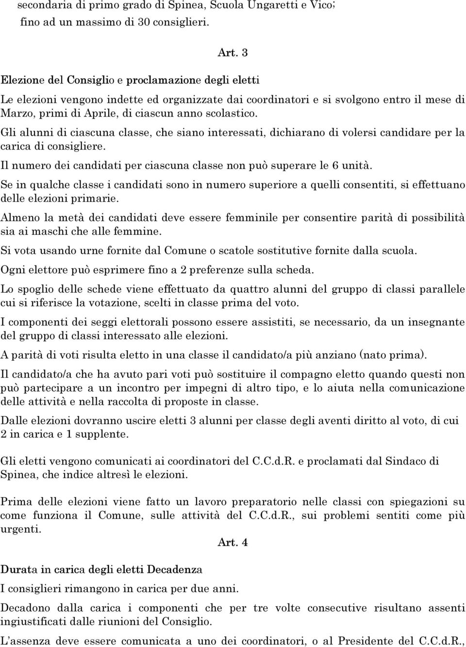 Gli alunni di ciascuna classe, che siano interessati, dichiarano di volersi candidare per la carica di consigliere. Il numero dei candidati per ciascuna classe non può superare le 6 unità.