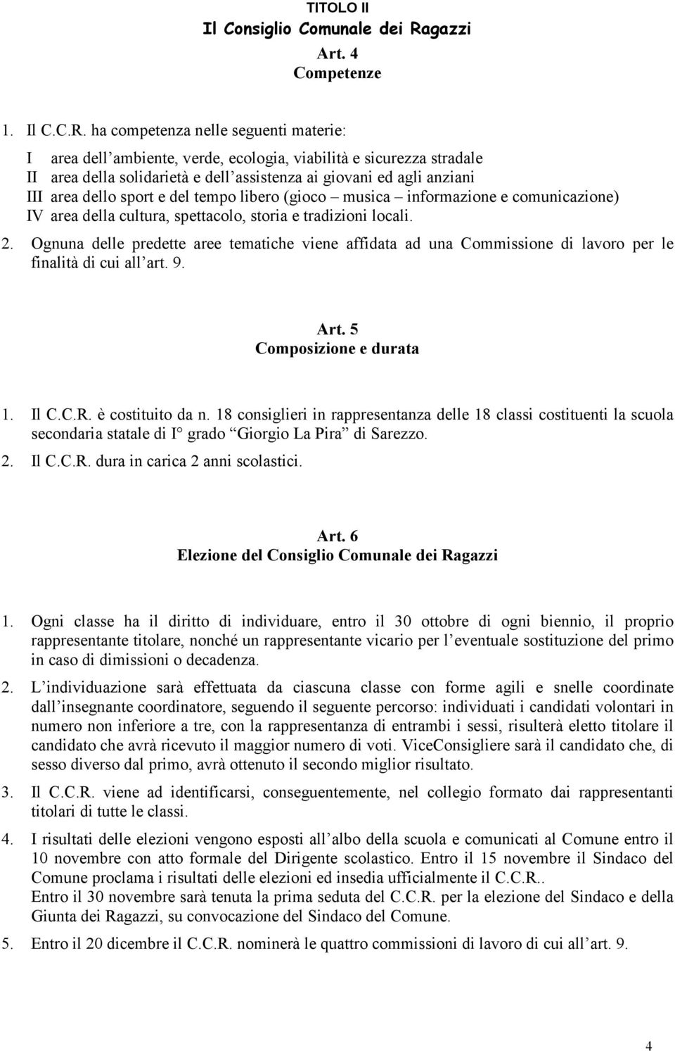 ha competenza nelle seguenti materie: I area dell ambiente, verde, ecologia, viabilità e sicurezza stradale II area della solidarietà e dell assistenza ai giovani ed agli anziani III area dello sport