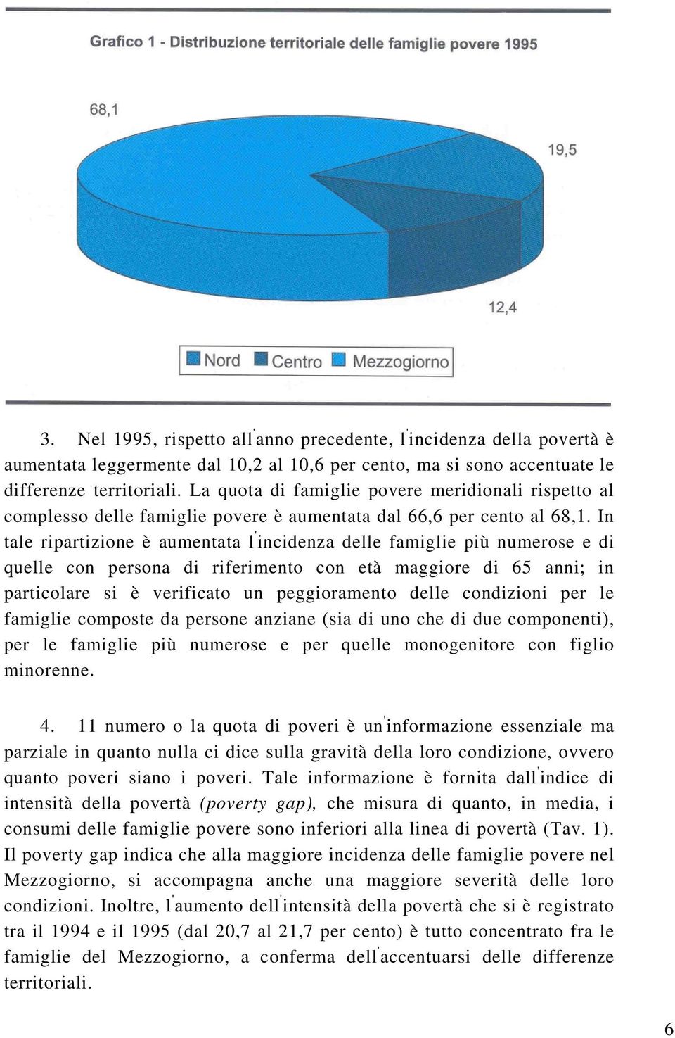 In tale ripartizione è aumentata l ' incidenza delle famiglie più numerose e di quelle con persona di riferimento con età maggiore di 65 anni; in particolare si è verificato un peggioramento delle