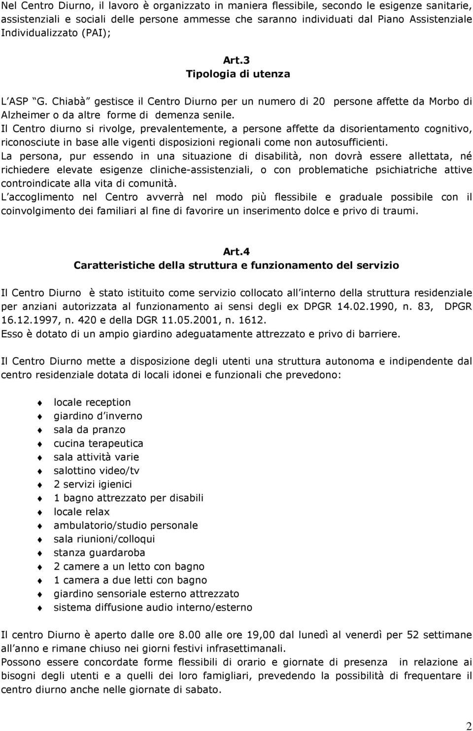 Il Centro diurno si rivolge, prevalentemente, a persone affette da disorientamento cognitivo, riconosciute in base alle vigenti disposizioni regionali come non autosufficienti.