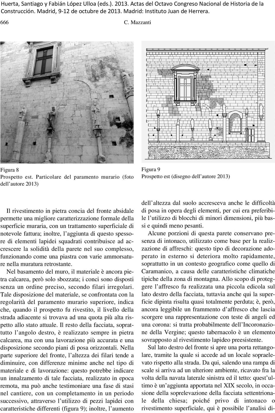 caratterizzazione formale della superficie muraria, con un trattamento superficiale di notevole fattura; inoltre, l aggiunta di questo spessore di elementi lapidei squadrati contribuisce ad