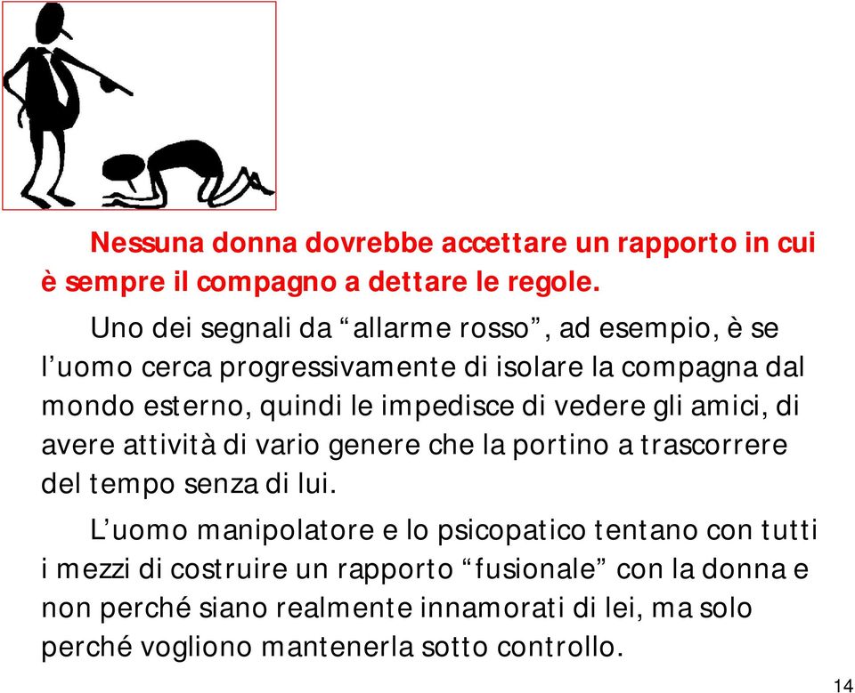 impedisce di vedere gli amici, di avere attività di vario genere che la portino a trascorrere del tempo senza di lui.