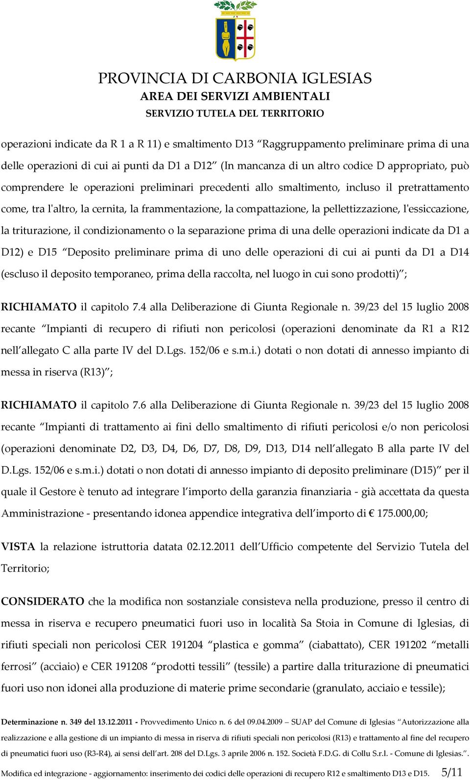 la triturazione, il condizionamento o la separazione prima di una delle operazioni indicate da D1 a D12) e D15 Deposito preliminare prima di uno delle operazioni di cui ai punti da D1 a D14 (escluso