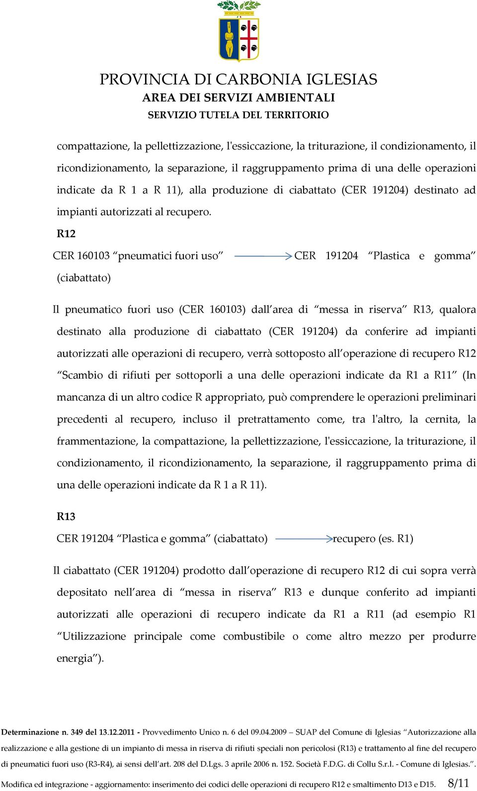 R12 CER 160103 pneumatici fuori uso CER 191204 Plastica e gomma (ciabattato) Il pneumatico fuori uso (CER 160103) dall area di messa in riserva R13, qualora destinato alla produzione di ciabattato