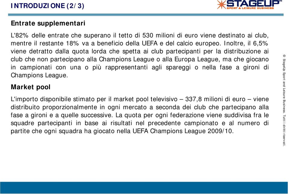 Inoltre, il 6,5% viene detratto dalla quota lorda che spetta ai club partecipanti per la distribuzione ai club che non partecipano alla Champions League o alla Europa League, ma che giocano in