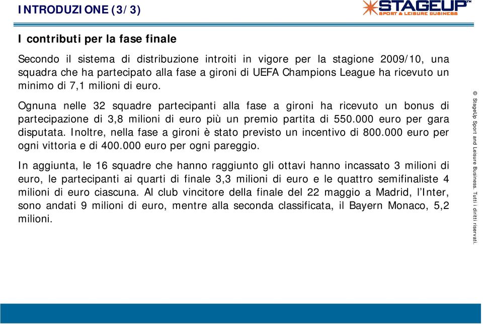 000 euro per gara disputata. Inoltre, nella fase a gironi è stato previsto un incentivo di 800.000 euro per ogni vittoria e di 400.000 euro per ogni pareggio.