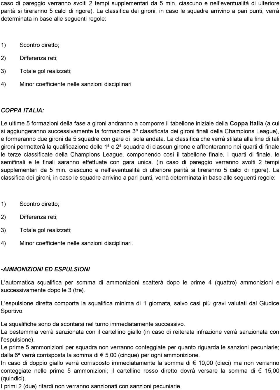 coefficiente nelle sanzioni disciplinari COPPA ITALIA: Le ultime 5 formazioni della fase a gironi andranno a comporre il tabellone iniziale della Coppa Italia (a cui si aggiungeranno successivamente