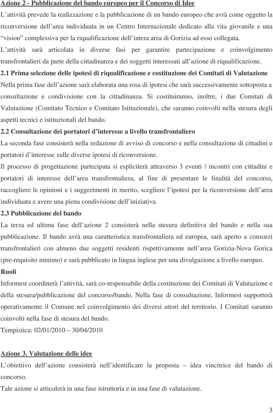 L attività sarà articolata in diverse fasi per garantire partecipazione e coinvolgimento transfrontalieri da parte della cittadinanza e dei soggetti interessati all azione di riqualificazione. 2.