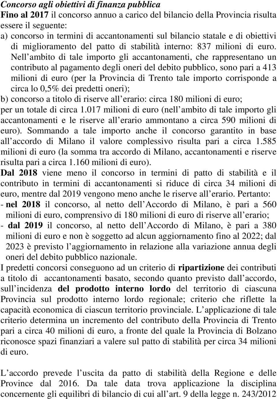 Nell ambito di tale importo gli accantonamenti, che rappresentano un contributo al pagamento degli oneri del debito pubblico, sono pari a 413 milioni di euro (per la Provincia di Trento tale importo