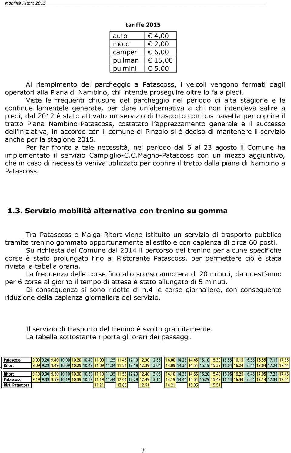 Viste le frequenti chiusure del parcheggio nel periodo di alta stagione e le continue lamentele generate, per dare un alternativa a chi non intendeva salire a piedi, dal 2012 è stato attivato un