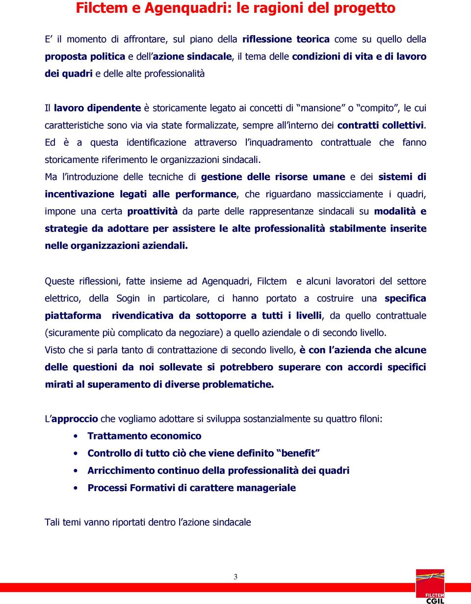 sempre all interno dei contratti collettivi. Ed è a questa identificazione attraverso l inquadramento contrattuale che fanno storicamente riferimento le organizzazioni sindacali.