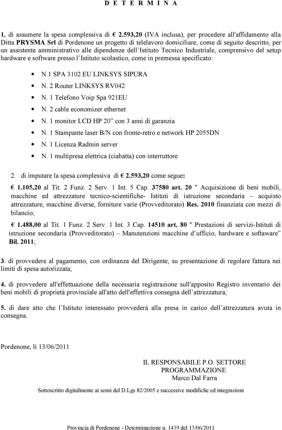 dipendenze dell Istituto Tecnico Industriale, comprensivo del setup hardware e software presso l Istituto scolastico, come in premessa specificato: N.1 SPA 3102 EU LINKSYS SIPURA N.